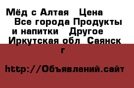 Мёд с Алтая › Цена ­ 600 - Все города Продукты и напитки » Другое   . Иркутская обл.,Саянск г.